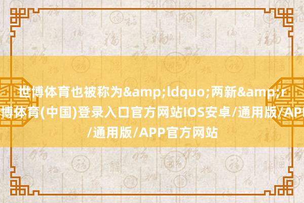 世博体育也被称为&ldquo;两新&rdquo;-世博体育(中国)登录入口官方网站IOS安卓/通用版/APP官方网站