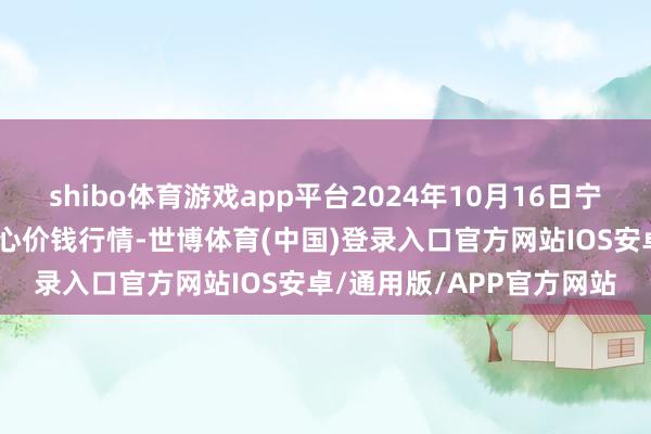 shibo体育游戏app平台2024年10月16日宁夏·中宁国外枸杞交往中心价钱行情-世博体育(中国)登录入口官方网站IOS安卓/通用版/APP官方网站