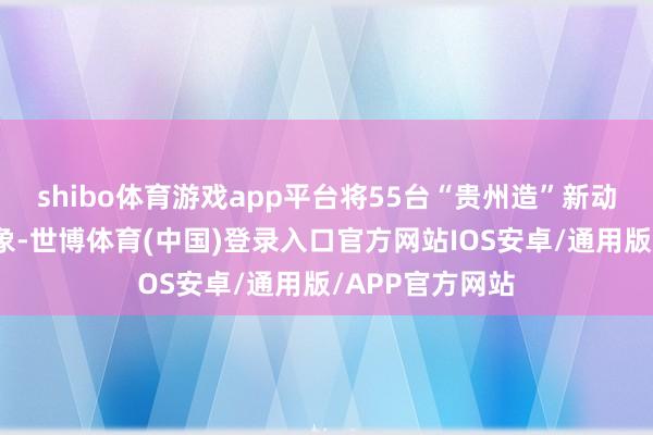 shibo体育游戏app平台将55台“贵州造”新动力客车运抵万象-世博体育(中国)登录入口官方网站IOS安卓/通用版/APP官方网站