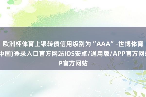 欧洲杯体育上银转债信用级别为“AAA”-世博体育(中国)登录入口官方网站IOS安卓/通用版/APP官方网站