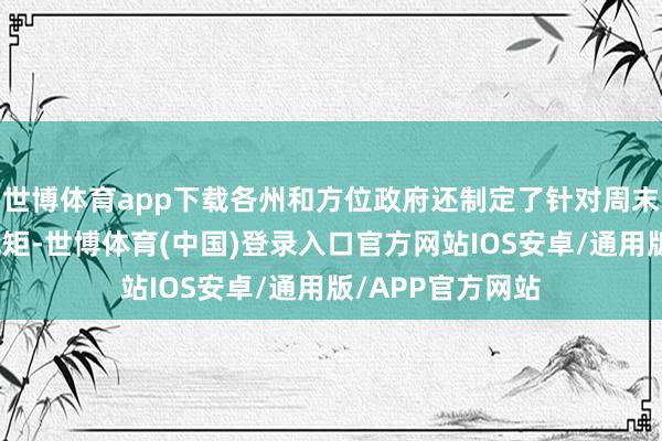 世博体育app下载各州和方位政府还制定了针对周末和节日的具体规矩-世博体育(中国)登录入口官方网站IOS安卓/通用版/APP官方网站