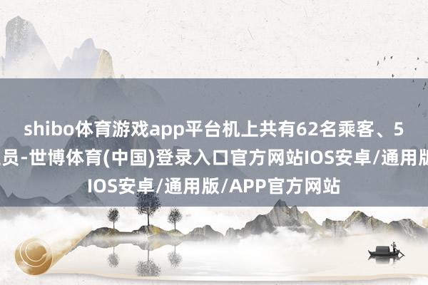 shibo体育游戏app平台机上共有62名乘客、5名机组东说念主员-世博体育(中国)登录入口官方网站IOS安卓/通用版/APP官方网站